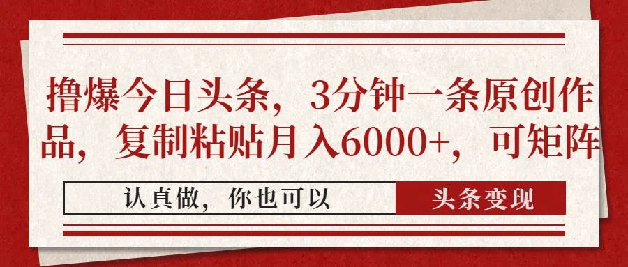 （14437期）撸爆今日头条，3分钟一条原创作品，复制粘贴月入6000+，可矩阵-云商网创