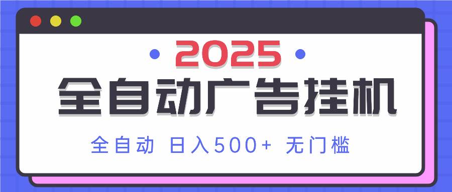 （14356期）2025最新全自动广告挂机 单机500+实操分享 小白可无脑操作-云商网创