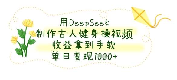 用DeepSeek制作古人健身操视频，收益拿到手软，单日变现数张-云商网创