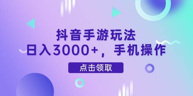 （14632期）抖音手游玩法，日入3000+，手机操作-云商网创