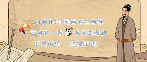 AI制作3D动画养生视频，三分钟一条，条条是爆款，变现简单(附提示词)-云商网创