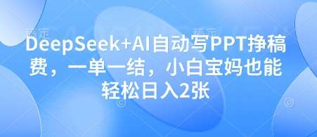 DeepSeek+AI自动写PPT挣稿费，一单一结，小白宝妈也能轻松日入2张-云商网创