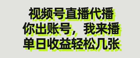 视频号直播代播，你出账号我来播，单日收益轻松几张【揭秘】-云商网创