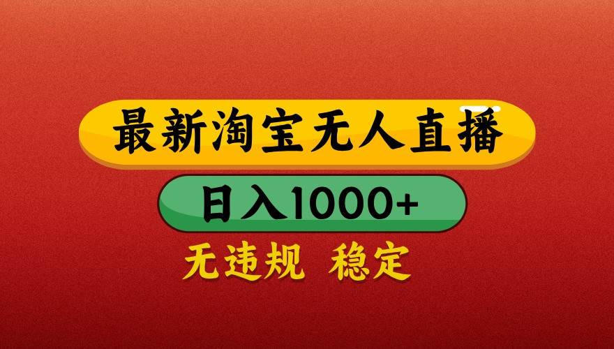 最新淘宝无人直播带货，独家技术，日入1000+，不违规不封号，操作简单【揭秘】-云商网创