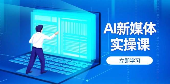 AI新媒体实操课，快速提升账号权重，打造高曝光主页与爆款内容-云商网创