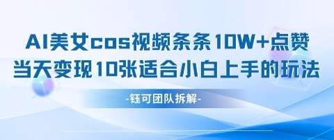 AI剑与美女cos视频，条条10W+点赞，当天变现多张，适合小白上手的好玩法-云商网创