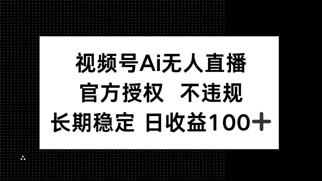 （14349期）视频号AI无人直播，官方授权 不违规，单日平均收益100+-云商网创