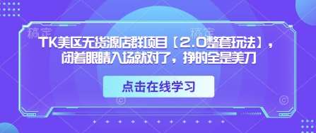TK美区无货源店群项目【2.0整套玩法】，闭着眼睛入场就对了，挣的全是美刀-云商网创