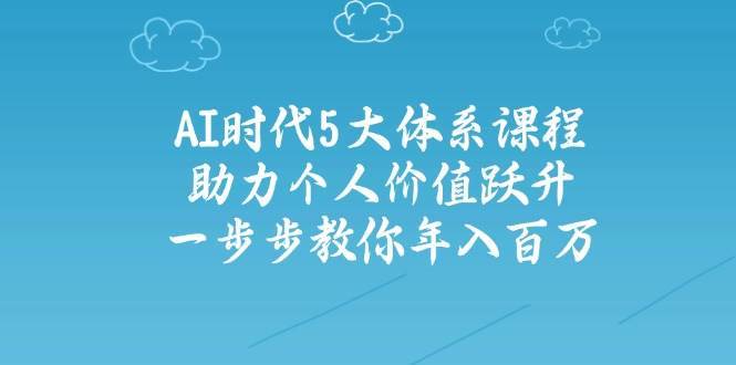 人工智能时代五大体系课程：助力个人价值跃升，一步步教你年入百万-云商网创