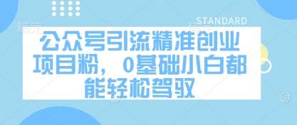 公众号引流精准创业项目粉，0基础小白都能轻松驾驭-云商网创
