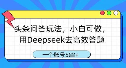 头条问答玩法，小白可做，用Deepseek去高效答题，一个账号几张-云商网创