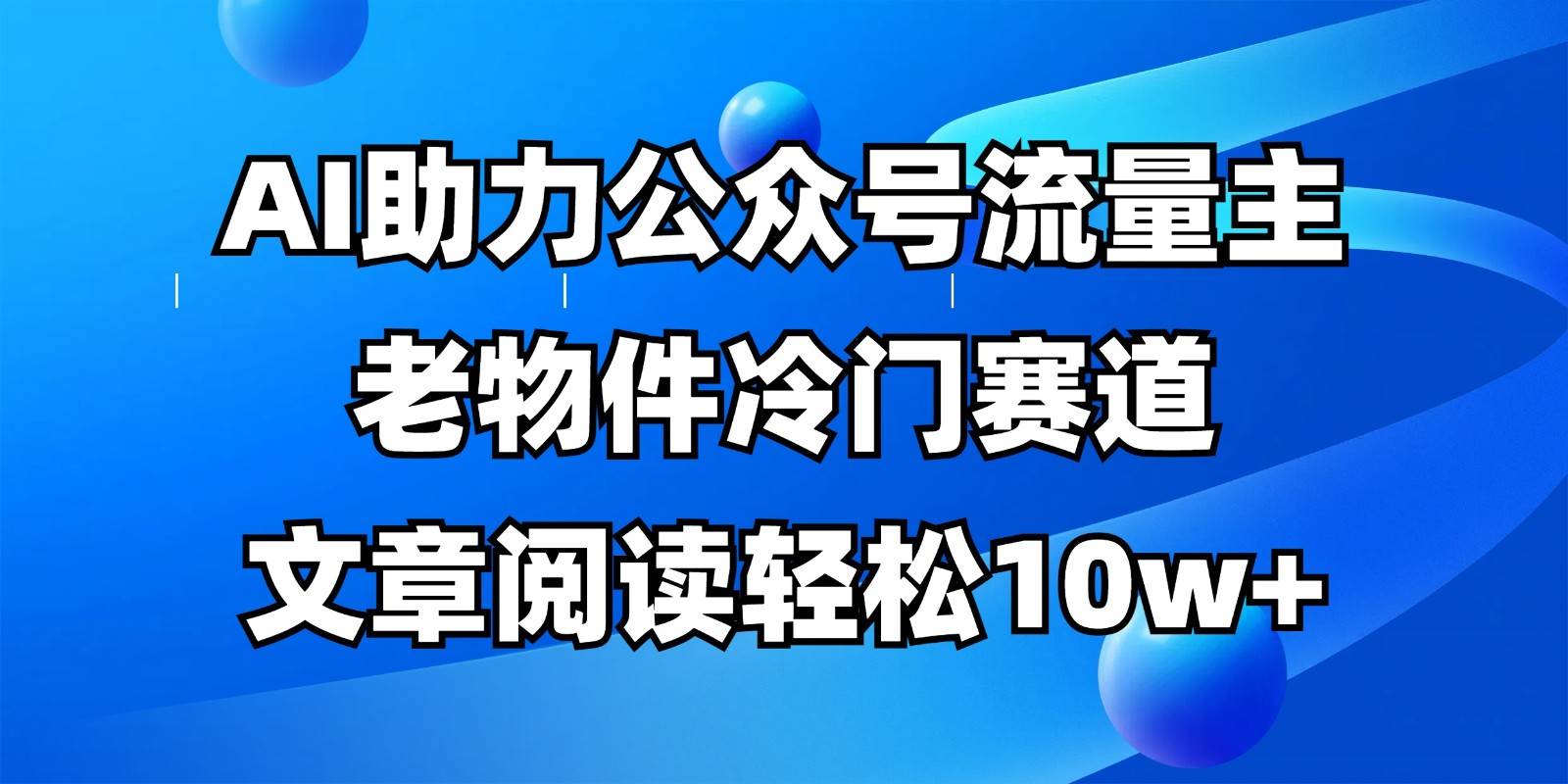 公众号流量主冷门赛道，AI助力，文章阅读轻松10w+，全流程详细教程-云商网创