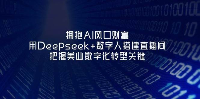 拥抱AI风口财富：用Deepseek+数字人搭建直播间，把握美业数字化转型关键-云商网创