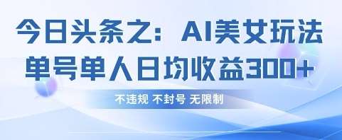 今日头条之AI美女玩法单号单人日均收益3张+，不违规 不封号 无限制-云商网创