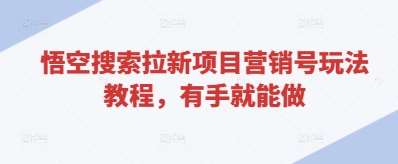 悟空搜索拉新项目营销号玩法教程，有手就能做-云商网创