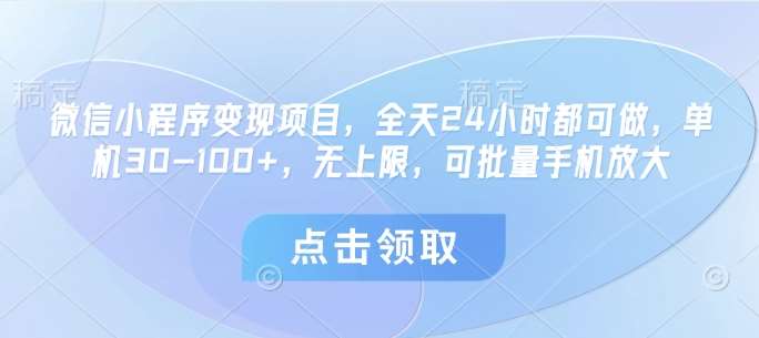 微信小程序变现项目，全天24小时都可做，单机30-100+，无上限，可批量手机放大-云商网创