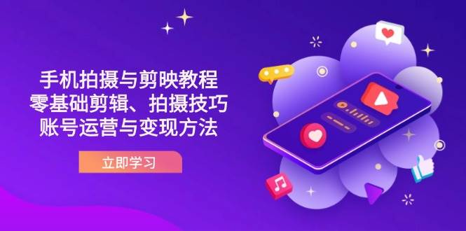 （14296期）抖音手机拍摄与剪映教程：零基础剪辑、拍摄技巧到账号运营与变现方法-云商网创