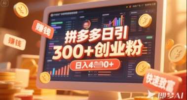 拼多多创业引流项目，每天吸引200+付费创业粉，实现日入多张+稳定收益-云商网创