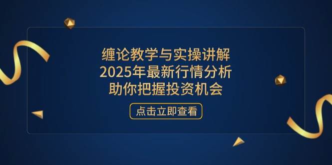 （14268期）缠论教学与实操讲解，2025年最新行情分析，助你把握投资机会-云商网创