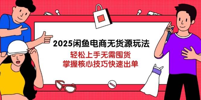 （14389期）2025闲鱼电商无货源玩法：轻松上手无需囤货，掌握核心技巧快速出单-云商网创