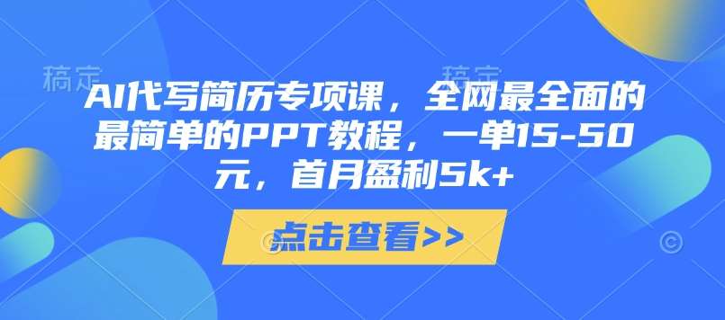 AI代写简历专项课，全网最全面的最简单的PPT教程，一单15-50元，首月盈利5k+-云商网创