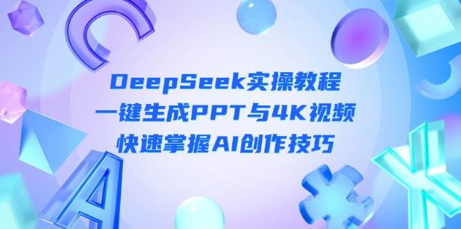 （14300期）DeepSeek入门实操教程：一键生成PPT与4K视频，快速掌握AI创作技巧-云商网创