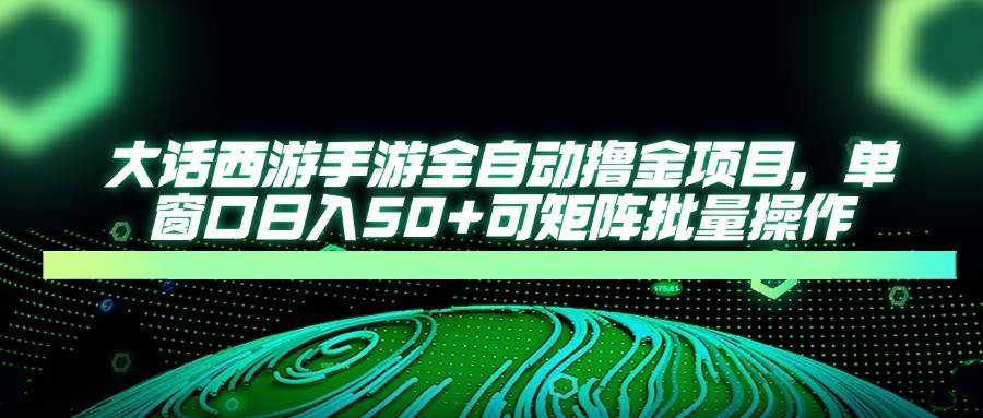 （14498期）大话西游手游全自动撸金项目，单窗口日入50+可矩阵批量操作-云商网创