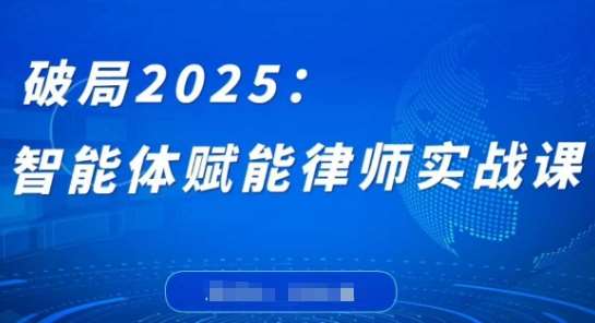 破局2025：智能体赋能律师实战课，打破编程壁垒，完成复杂任务，沉淀专属知识，赋能律师实务-云商网创