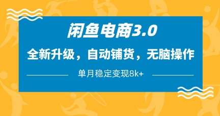闲鱼电商3.0，全新升级，自动铺货，无脑操作，单月稳定变现8k+【揭秘】-云商网创