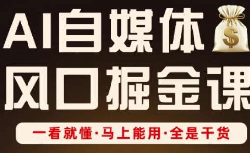 AI自媒体风口掘金课，一看就懂·马上能用·全是干货-云商网创
