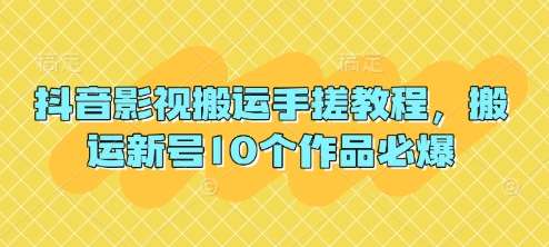 抖音影视搬运手搓教程，搬运新号10个作品必爆-云商网创