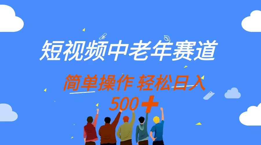 （14399期）短视频中老年赛道，操作简单，多平台收益，无脑搬运日入500+-云商网创