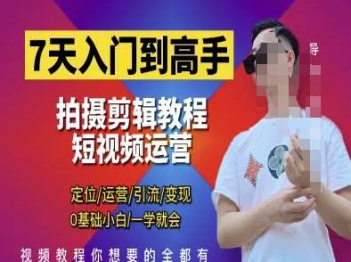 7天入门到高手，短视频剪辑运营高手课，定位 运营 引|流 变现，0基础小白一学就会-云商网创