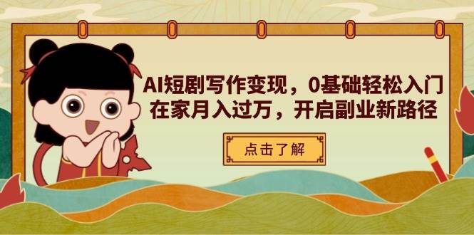 （14407期）AI短剧写作变现，0基础轻松入门，在家月入过万，开启副业新路径-云商网创