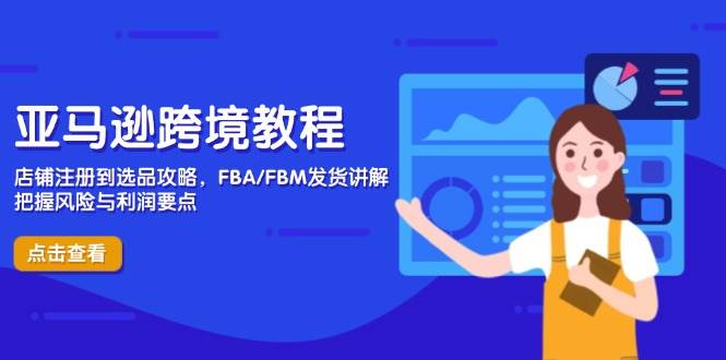 （14500期）亚马逊跨境教程，店铺注册到选品攻略，FBA/FBM发货讲解，把握风险与利润-云商网创