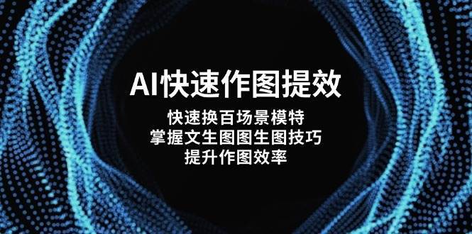 AI快速作图提效，快速换百场景模特，掌握文生图图生图技巧，提升作图效率-云商网创