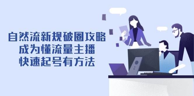 自然流新规破圈攻略【4月6更新】：成为懂流量主播，快速起号有方法-云商网创