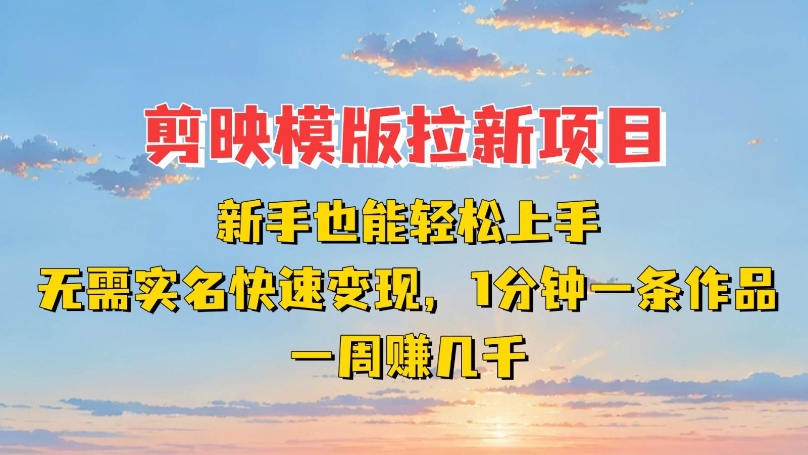 剪映模板拉新项目：新手也能快速变现！一分钟一条作品，一周赚几千-云商网创