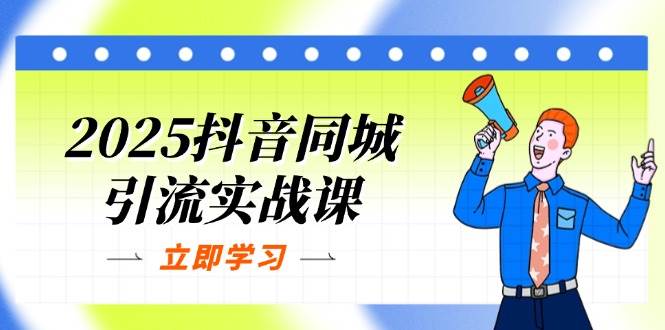 （14297期）2025抖音同城引流实战课：单店模型+团购爆款逻辑，快速提升POI热度分-云商网创