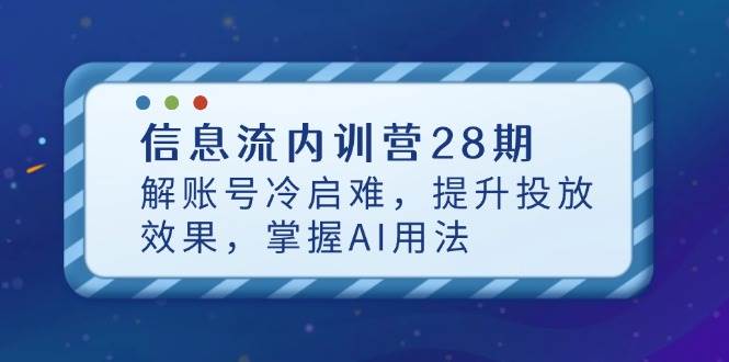 （14535期）信息流内训营28期，解账号冷启难，提升投放效果，掌握AI用法-云商网创