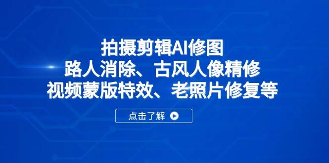 （14277期）拍摄剪辑AI修图：路人消除、古风人像精修、视频蒙版特效、老照片修复等-云商网创