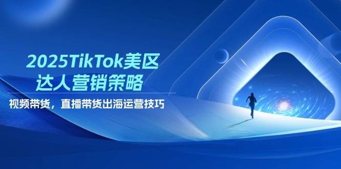 （14521期）2025TikTok美区达人营销策略，视频带货，直播带货，出海运营技巧-云商网创