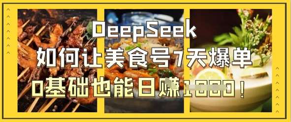 DeepSeek如何让美食号7天爆单，0基础也能日入1k-云商网创