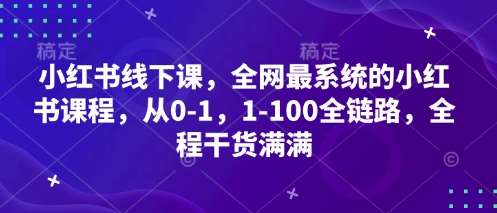 小红书线下课，全网最系统的小红书课程，从0-1，1-100全链路，全程干货满满-云商网创