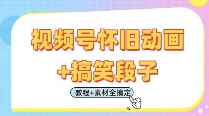视频号怀旧动画+搞笑段子，轻松日入4张，只需会剪辑，教程+素材全搞定-云商网创