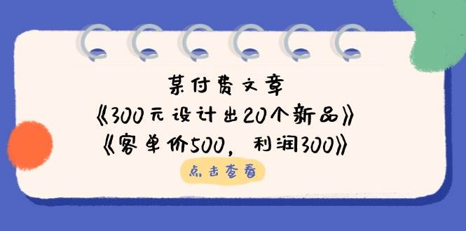 （14209期）某付费文章：《300元设计出20个新品》+《客单价500，利润300》-云商网创