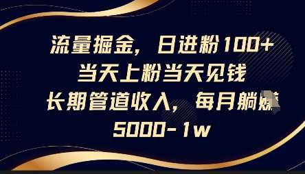 流量掘金，日进粉100+，当天上粉当天见钱，长期管道收入，每月躺挣5k-云商网创