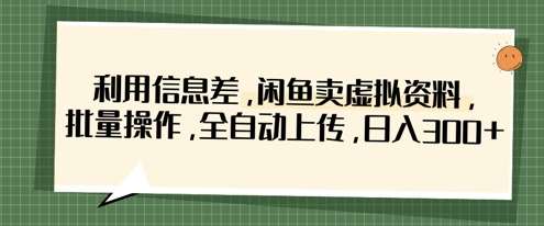 利用信息差，闲鱼卖虚拟资料，批量操作，全自动上传，日入3张-云商网创