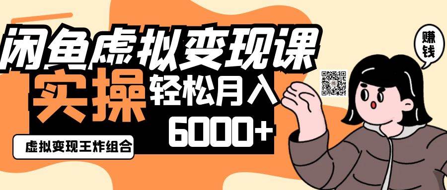 2025闲鱼虚拟产品变现程，实操王炸组合，轻松月入6000+-云商网创