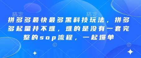 拼多多最快最多黑科技玩法，拼多多起量并不难，难的是没有一套完整的sop流程，一起爆单!-云商网创